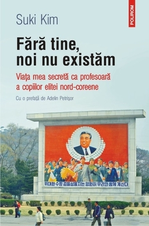 Fără tine, noi nu existăm: viața mea secretă ca profesoară a copiilor elitei nord-coreene by Suki Kim, Adelin Petrișor, Ciprian Şiulea