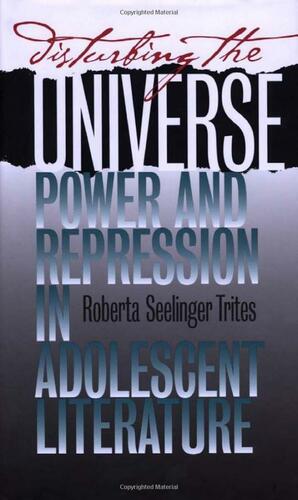 Disturbing The Universe: Power And Repression In Adolescent Literature by Roberta S. Trites