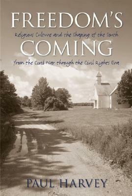 Freedom's Coming: Religious Culture and the Shaping of the South from the Civil War Through the Civil Rights Era by Paul Harvey