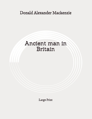 Ancient man in Britain: Large Print by Donald Alexander MacKenzie