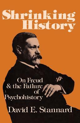 Shrinking History: On Freud and the Failure of Psychohistory by David E. Stannard