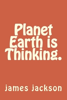 Planet Earth is Thinking. by James Jackson