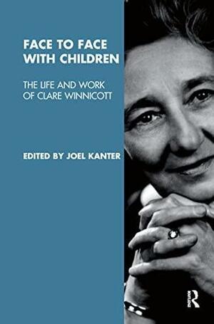 Face to Face with Children: The Life and Work of Clare Winnicott by Joel Kanter, Jeremy Holmes