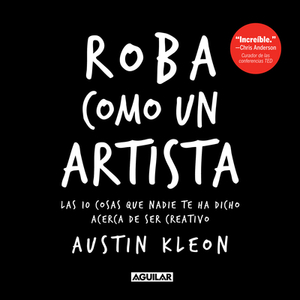 Roba Como Un Artista: Las 10 Cosas Que Nadie Te Ha Dicho Acerca de Ser Creativo / Steal Like an Artist: 10 Things Nobody Told You about Being Creative by Austin Kleon