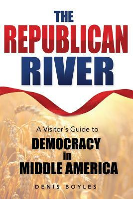 The Republican River: A Visitor's Guide to Democracy in Middle America by Denis Boyles