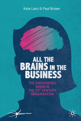 All the Brains in the Business: The Engendered Brain in the 21st Century Organisation by Paul Brown, Kate Lanz