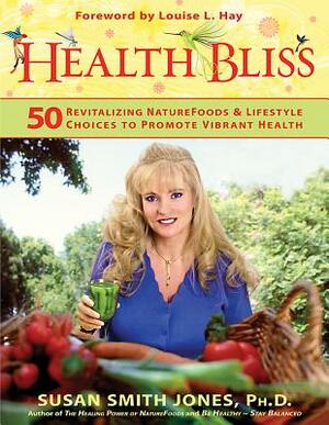 Health Bliss: 50 Revitalizing Naturefoods and Lifestyles Choices to Promote Vibrant Health by Susan Smith Jones