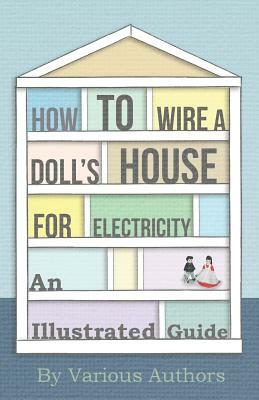 How to Wire a Doll's House for Electricity - An Illustrated Guide by Various