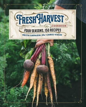 The Fresh Harvest Cookbook: Four Seasons, Over 150 Recipes by Cider Mill Press, Keith Sarasin, Chris Viaud