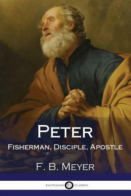 Peter: Fisherman, Disciple, Apostle by F. B. Meyer