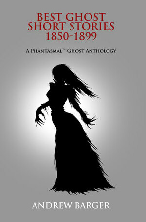 Best Ghost Short Stories 1850-1899: A Phantasmal Ghost Anthology by Bram Stoker, Charles Dickens, Andrew Barger