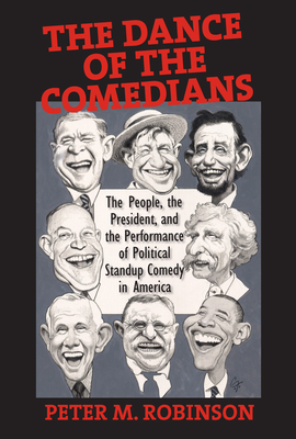 The Dance of the Comedians: The People, the President, and the Performance of Political Standup Comedy in America by Peter M. Robinson