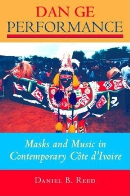 Dan GE Performance: Masks and Music in Contemporary Côte d'Ivoire by Daniel B. Reed