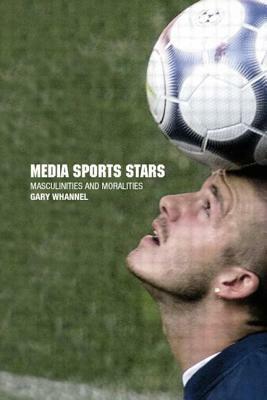 Media Sport Stars: Masculinities and Moralities by Garry Whannel