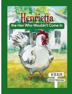 Henrietta, the Hen Who Wouldn't Come In by J. B. Allen