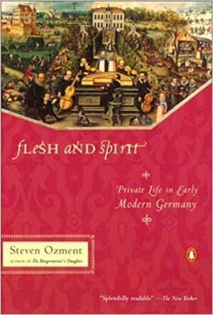 Flesh and Spirit: Private Life in Early Modern Germany by Steven Ozment