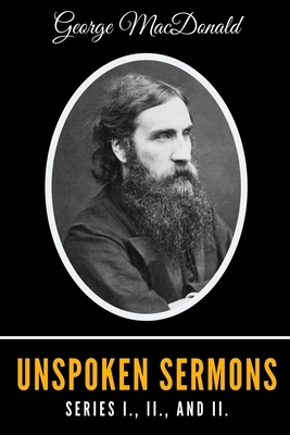 Unspoken Sermons Series I., II., and II. by George MacDonald