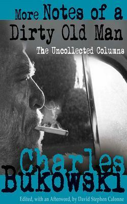 More Notes of a Dirty Old Man: The Uncollected Columns by David Stephen Calonne (Editor), Charles Bukowski