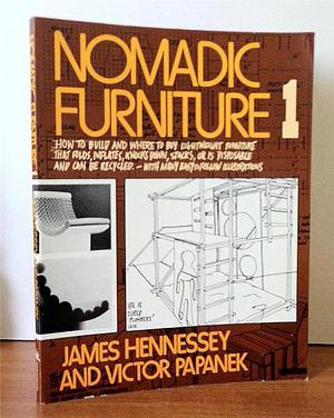 Nomadic Furniture: how to Build and where to Buy Lightweight Furniture that Folds, Collapses, Stacks, Knocks-down, Inflates Or Can be Thrown Away and Re-cycled: Being Both a Book of Instruction and a Catalog of Access for Easy Moving by Victor J. Papanek, James Hennessey