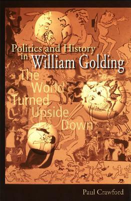 Politics and History in William Golding: The World Turned Upside Down by Paul Crawford