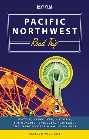 Moon Pacific Northwest Road Trip: Seattle, Vancouver, Victoria, the Olympic Peninsula, Portland, the Oregon Coast & Mount Rainier by Allison Williams