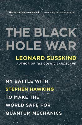 The Black Hole War: My Battle with Stephen Hawking to Make the World Safe for Quantum Mechanics by Leonard Susskind