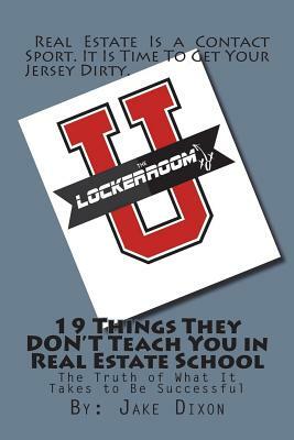 19 Things They DON'T Teach You in Real Estate School: The Truth of What It Takes to Be Successful by Jake Dixon