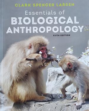 Essentials of Biological Anthropology by Clark Spencer Larsen