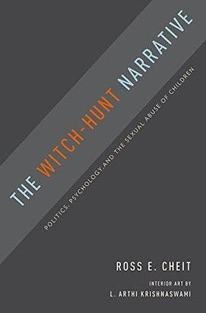 The Witch-Hunt Narrative: Politics, Psychology, and the Sexual Abuse of Children by Ross E. Cheit, Ross E. Cheit