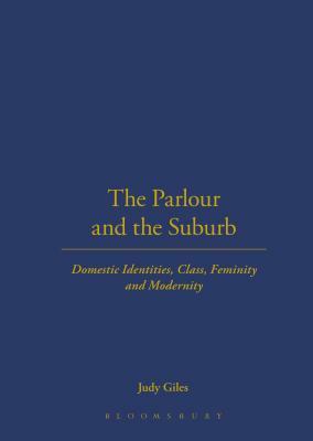 The Parlour and the Suburb: Domestic Identities, Class, Femininity and Modernity by Judy Giles