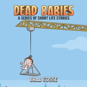 Dead Babies: A Series Of Short Life Stories by Brad Gosse