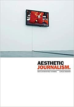 Aesthetic Journalism: How to Inform Without Informing by Alfredo Cramerotti
