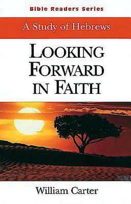 Looking Forward in Faith Student: A Study of Hebrews by William Carter