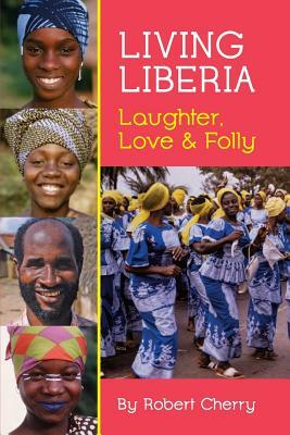 Living Liberia: Laughter, Love & Folly by Robert Cherry