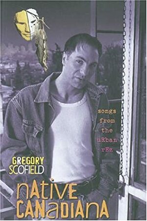 Native Canadiana: Songs from the Urban Rez by Gregory Scofield