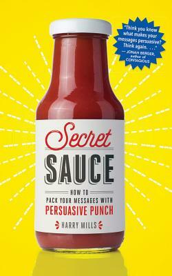 Secret Sauce: How to Pack Your Messages with Persuasive Punch by Harry Mills