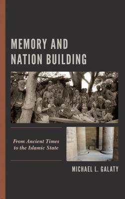 Memory and Nation Building: From Ancient Times to the Islamic State by Michael L. Galaty