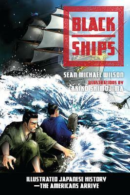 Black Ships: Illustrated Japanese History--The Americans Arrive by Sean Michael Wilson