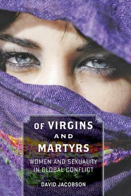 Of Virgins and Martyrs: Women and Sexuality in Global Conflict by David Jacobson