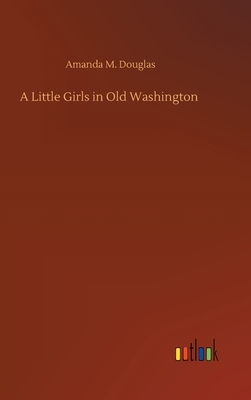 A Little Girls in Old Washington by Amanda M. Douglas