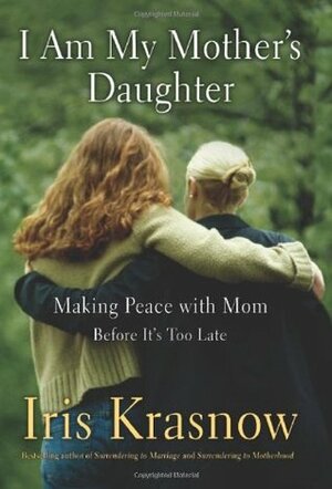 I Am My Mother's Daughter: Making Peace with Mom---Before It's Too Late by Iris Krasnow