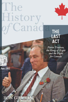 The Last Act: Pierre Trudeau, the Gang of Eight, and the Fight for Canada: The History of Canada by Ron Graham