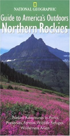 National Geographic Guide to America's Outdoors: Northern Rockies (NG Guide to America's Outdoor) by Jeremy Schmidt, Thomas Schmidt