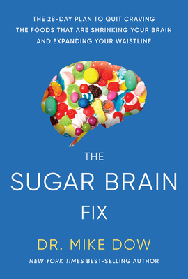 The Sugar Brain Fix: The 28-Day Plan to Quit Craving the Foods That Are Shrinking Your Brain and Expanding Your Waistline by Mike Dow