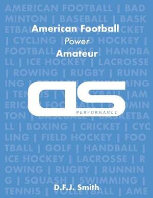 DS Performance - Strength & Conditioning Training Program for American Football, Power, Amateur by D. F. J. Smith