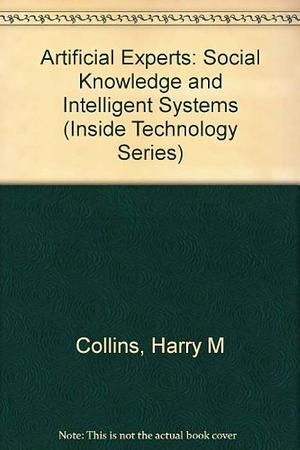 Artificial Experts: Social Knowledge and Intelligent Machines by Harry M. Collins