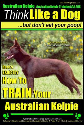 Australian Kelpie, Australian Kelpie Training AAA Akc - Think Like a Dog, But Do: Kelpie Breed Expert Training - Here's Exactly How to Train Your Kelp by Paul Allen Pearce