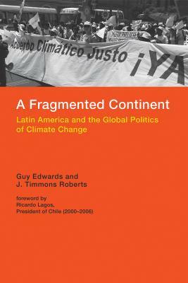 A Fragmented Continent: Latin America and the Global Politics of Climate Change by Guy Edwards, J. Timmons Roberts