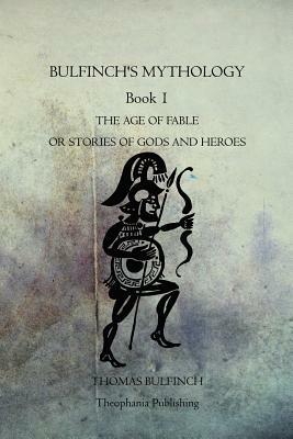 Bulfinch's Mythology Book 1: The Age Of Fable Or Stories Of Gods And Heroes by Thomas Bulfinch