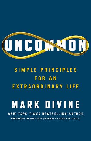 Uncommon: Simple Principles for an Extraordinary Life by Mark Divine